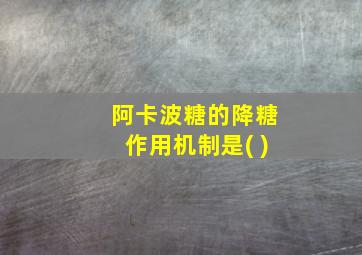 阿卡波糖的降糖作用机制是( )